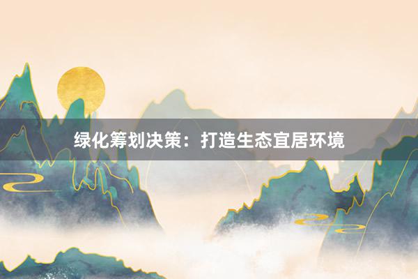 绿化筹划决策：打造生态宜居环境